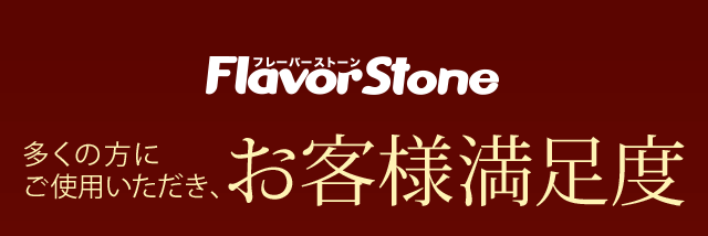 Flavor Stone 多くの方にご使用いただき、お客様満足度