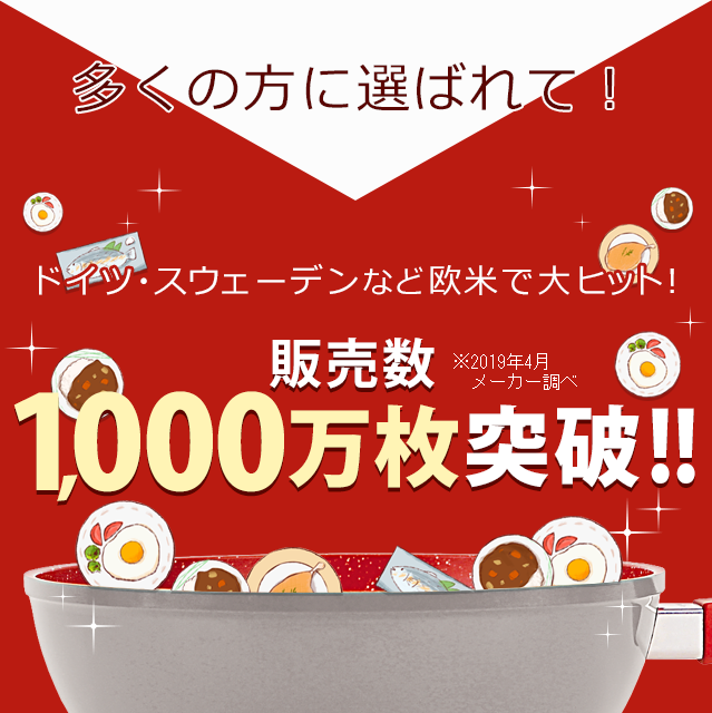 多くの方に選ばれて!　ドイツ・スウェーデンなど欧米で大ヒット!　販売数1,000万枚突破!!　※2019年4月メーカー調べ