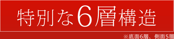 特別な6層　※底面6層、側面5層
